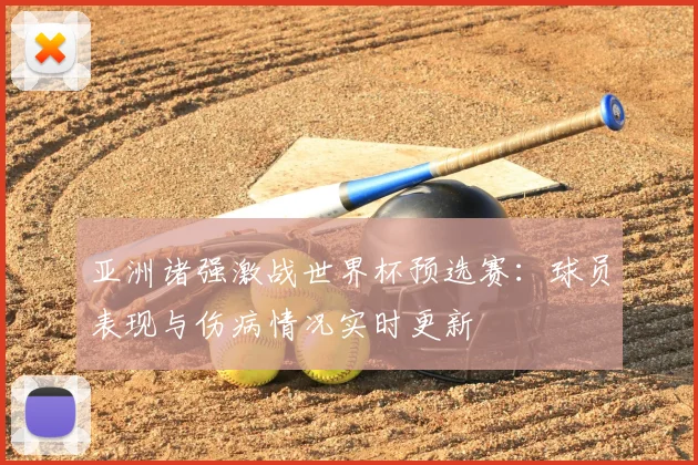 亚洲诸强激战世界杯预选赛：球员表现与伤病情况实时更新