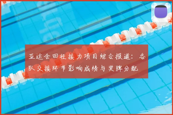 亚运会田径接力项目综合报道：各队交接环节影响成绩与奖牌分配
