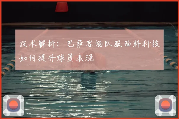 技术解析：巴萨客场队服面料科技如何提升球员表现