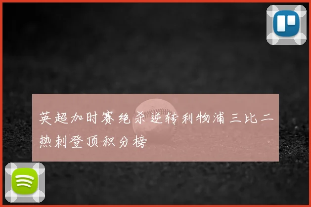 英超加时赛绝杀逆转利物浦三比二热刺登顶积分榜