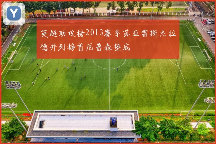 英超助攻榜2013赛季苏亚雷斯杰拉德并列榜首厄普森垫底