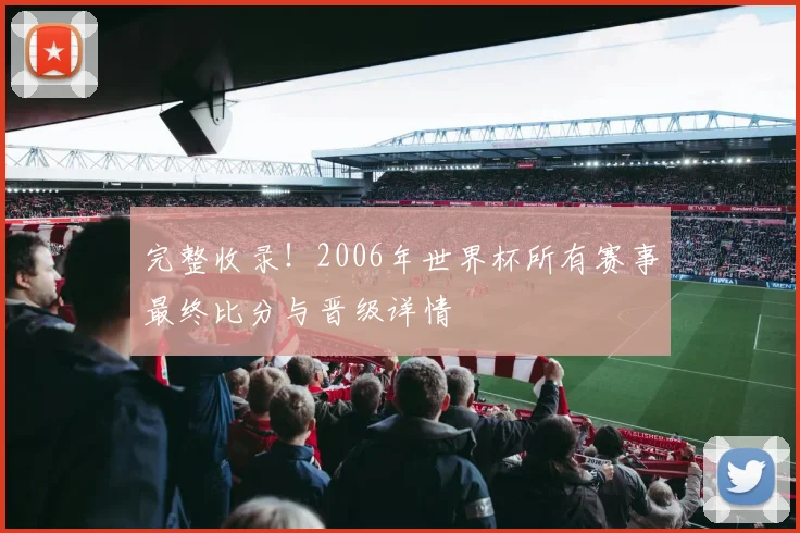 完整收录！2006年世界杯所有赛事最终比分与晋级详情