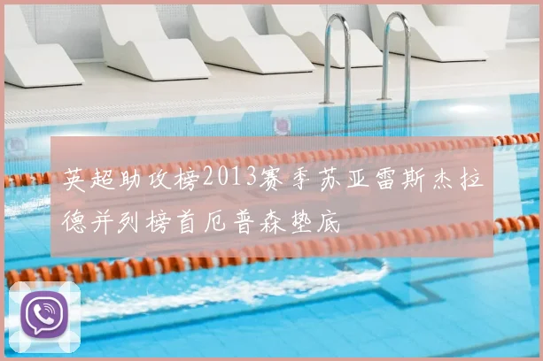 英超助攻榜2013赛季苏亚雷斯杰拉德并列榜首厄普森垫底