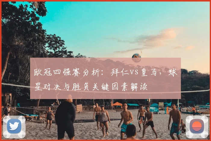 欧冠四强赛分析：拜仁vs皇马，球星对决与胜负关键因素解读