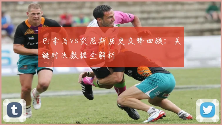 巴拿马vs突尼斯历史交锋回顾：关键对决数据全解析